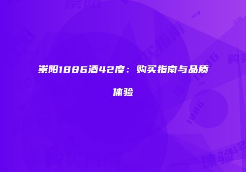 崇阳1886酒42度：购买指南与品质体验