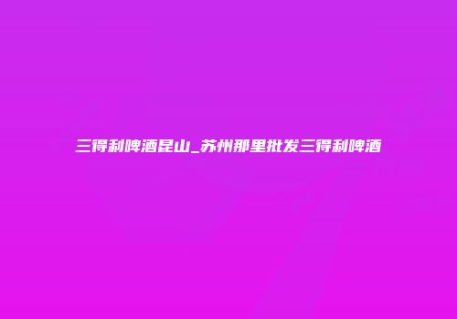 三得利啤酒昆山_苏州那里批发三得利啤酒