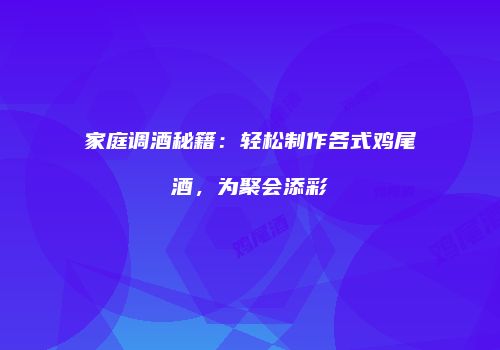 家庭调酒秘籍：轻松制作各式鸡尾酒，为聚会添彩
