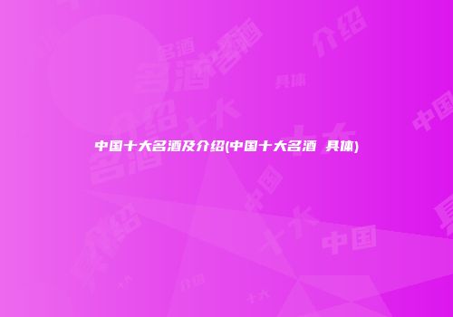 中国十大名酒及介绍(中国十大名酒 具体)