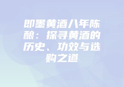 即墨黄酒八年陈酿：探寻黄酒的历史、功效与选购之道