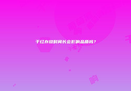 干红存放时间长会影响品质吗？