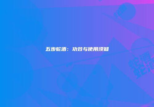 五步蛇酒：功效与使用须知