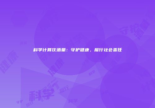科学计算饮酒量：守护健康，履行社会责任