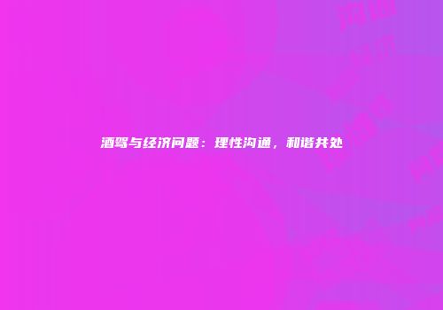 酒驾与经济问题：理性沟通，和谐共处