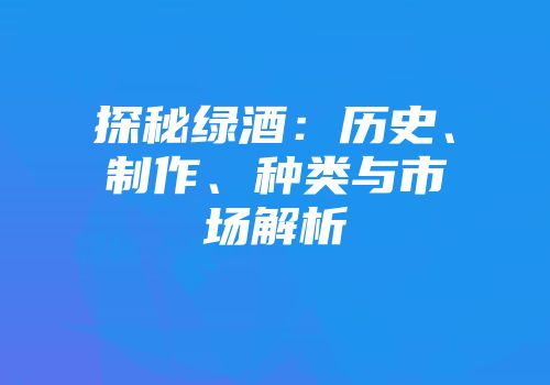 探秘绿酒：历史、制作、种类与市场解析