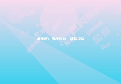 金泉酒：品味独特，选购指南