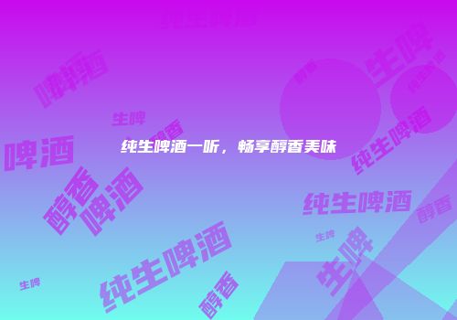 纯生啤酒一听，畅享醇香美味