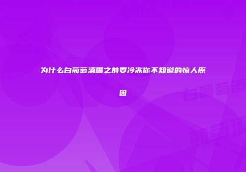 为什么白葡萄酒喝之前要冷冻你不知道的惊人原因