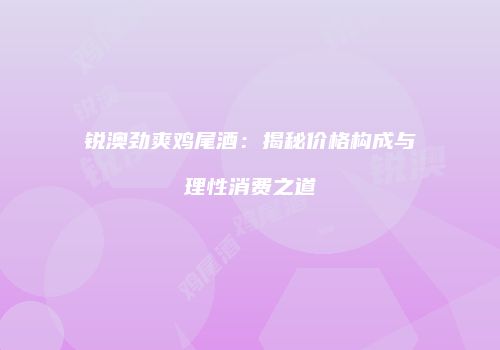 锐澳劲爽鸡尾酒：揭秘价格构成与理性消费之道
