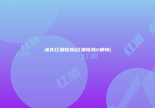 法式红酒烩鸡(红酒烩鸡2剧情)