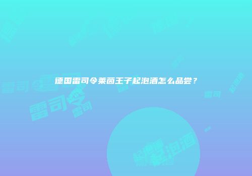 德国雷司令莱茵王子起泡酒怎么品尝？