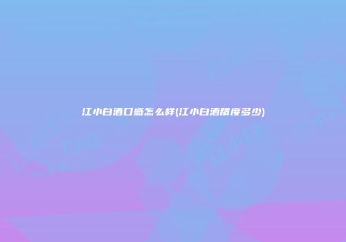江小白酒口感怎么样(江小白酒精度多少)