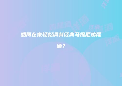 如何在家轻松调制经典马提尼鸡尾酒？