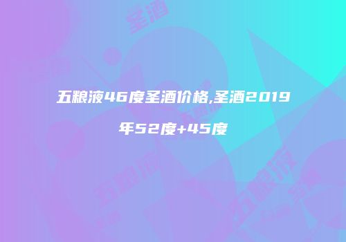 五粮液46度圣酒价格,圣酒2019年52度+45度