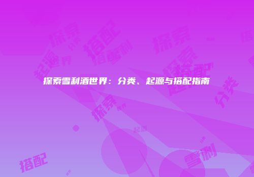 探索雪利酒世界：分类、起源与搭配指南