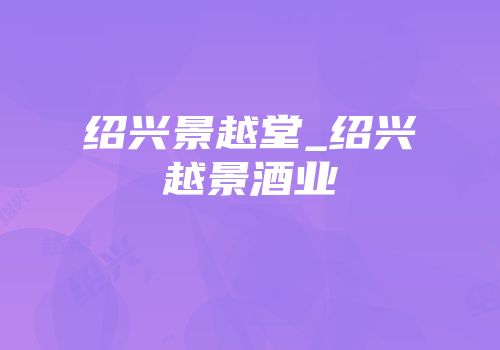 绍兴景越堂_绍兴越景酒业