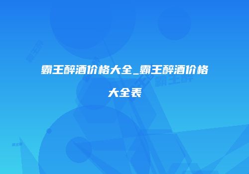 霸王醉酒价格大全_霸王醉酒价格大全表