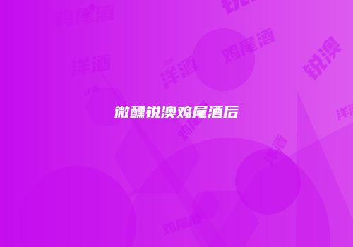微醺锐澳鸡尾酒后