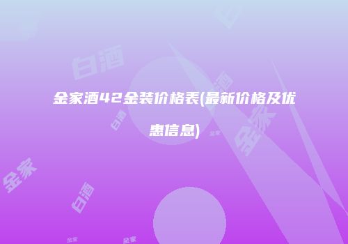 金家酒42金装价格表(最新价格及优惠信息)