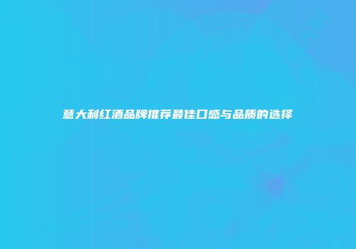 意大利红酒品牌推荐最佳口感与品质的选择