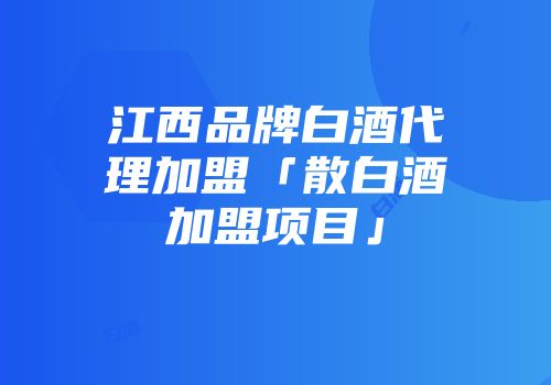 江西品牌白酒代理加盟「散白酒加盟项目」