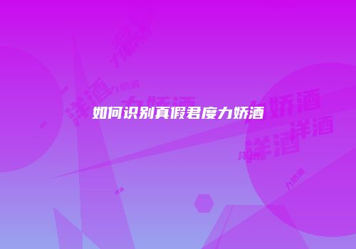如何识别真假君度力娇酒