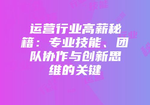 运营行业高薪秘籍：专业技能、团队协作与创新思维的关键