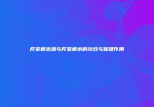 芹菜根泡酒与芹菜根水的功效与保健作用