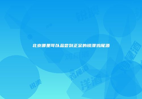 北京哪里可以品尝到正宗的锐澳鸡尾酒