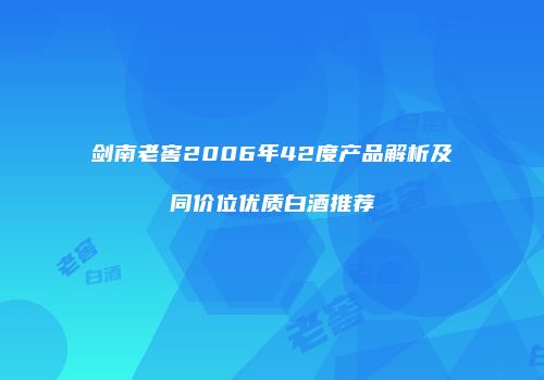 剑南老窖2006年42度产品解析及同价位优质白酒推荐