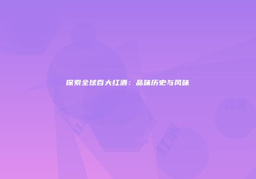 探索全球百大红酒：品味历史与风味
