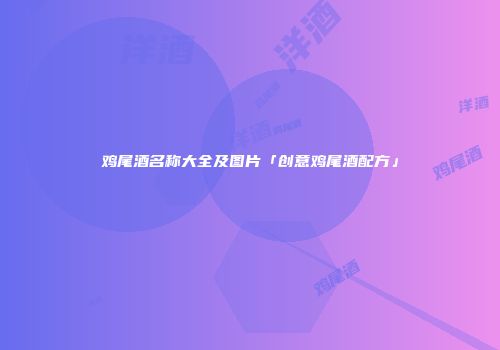 鸡尾酒名称大全及图片「创意鸡尾酒配方」