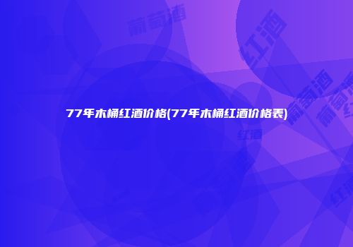 77年木桶红酒价格(77年木桶红酒价格表)
