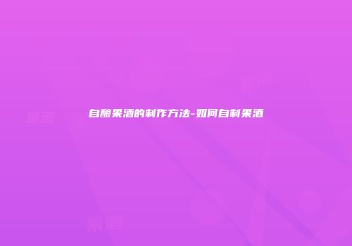 自酿果酒的制作方法-如何自制果酒