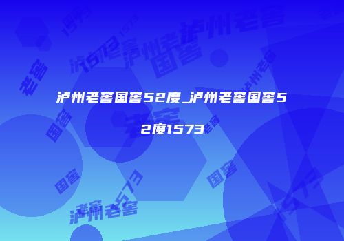 泸州老窖国窖52度_泸州老窖国窖52度1573