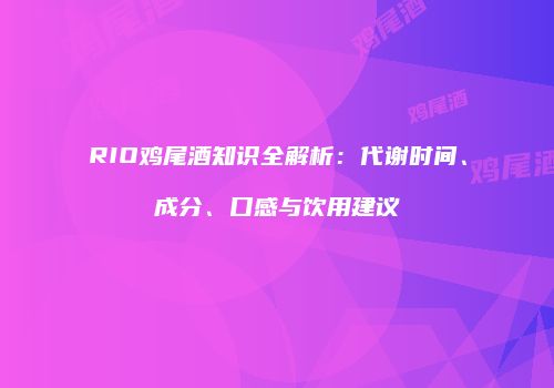 RIO鸡尾酒知识全解析：代谢时间、成分、口感与饮用建议