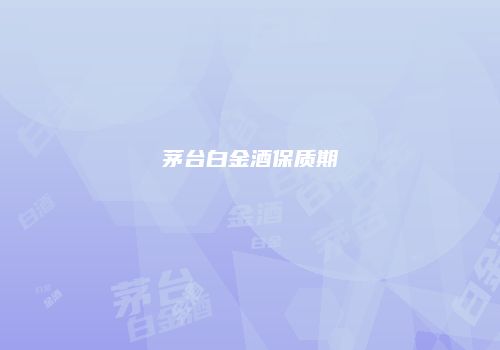 茅台白金酒保质期