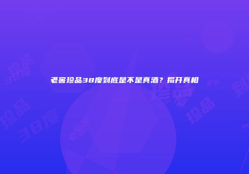 老窖珍品38度到底是不是真酒？揭开真相