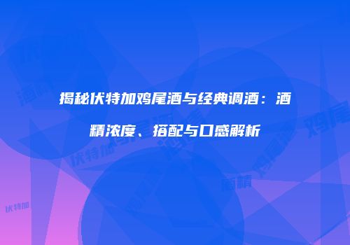 揭秘伏特加鸡尾酒与经典调酒：酒精浓度、搭配与口感解析
