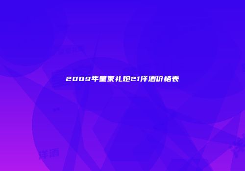 2009年皇家礼炮21洋酒价格表