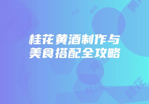 桂花黄酒制作与美食搭配全攻略