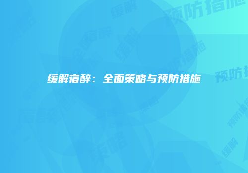 缓解宿醉：全面策略与预防措施