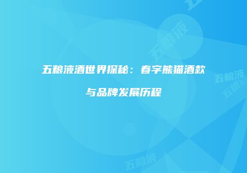 五粮液酒世界探秘：春字熊猫酒款与品牌发展历程