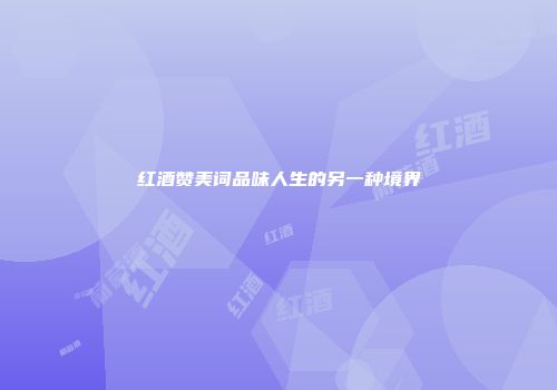 红酒赞美词品味人生的另一种境界