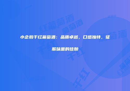 小企鹅干红葡萄酒：品质卓越，口感独特，征服味蕾的佳酿