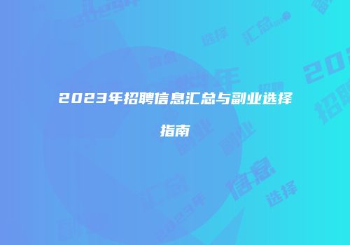 2023年招聘信息汇总与副业选择指南