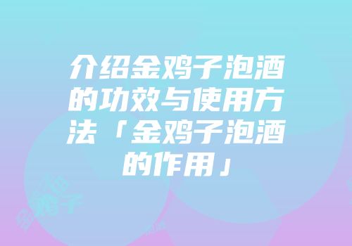 介绍金鸡子泡酒的功效与使用方法「金鸡子泡酒的作用」