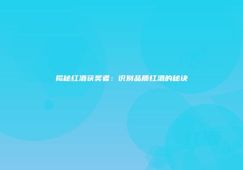 揭秘红酒获奖者：识别品质红酒的秘诀