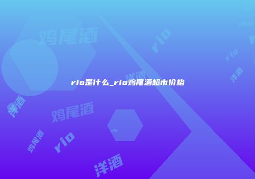 rio是什么_rio鸡尾酒超市价格